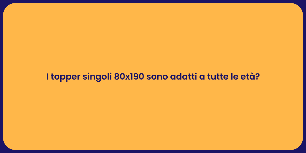 I topper singoli 80x190 sono adatti a tutte le età?