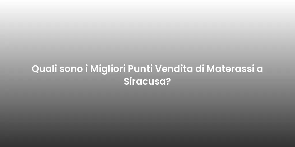 Quali sono i Migliori Punti Vendita di Materassi a Siracusa?