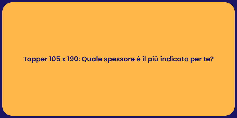 Topper 105 x 190: Quale spessore è il più indicato per te?