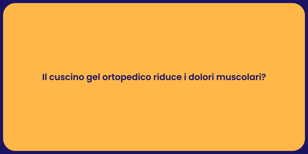Il cuscino gel ortopedico riduce i dolori muscolari?