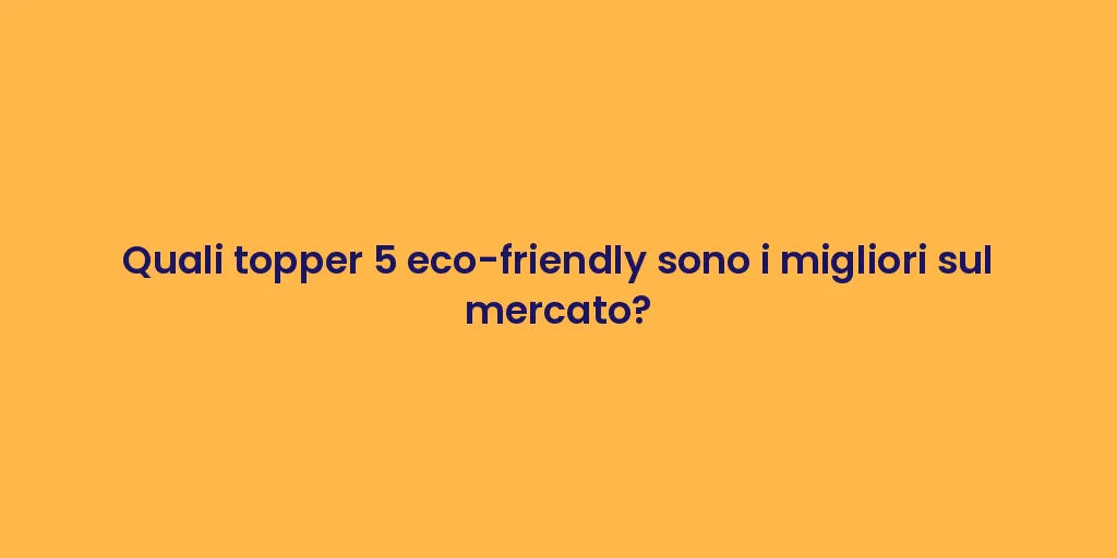 Quali topper 5 eco-friendly sono i migliori sul mercato?