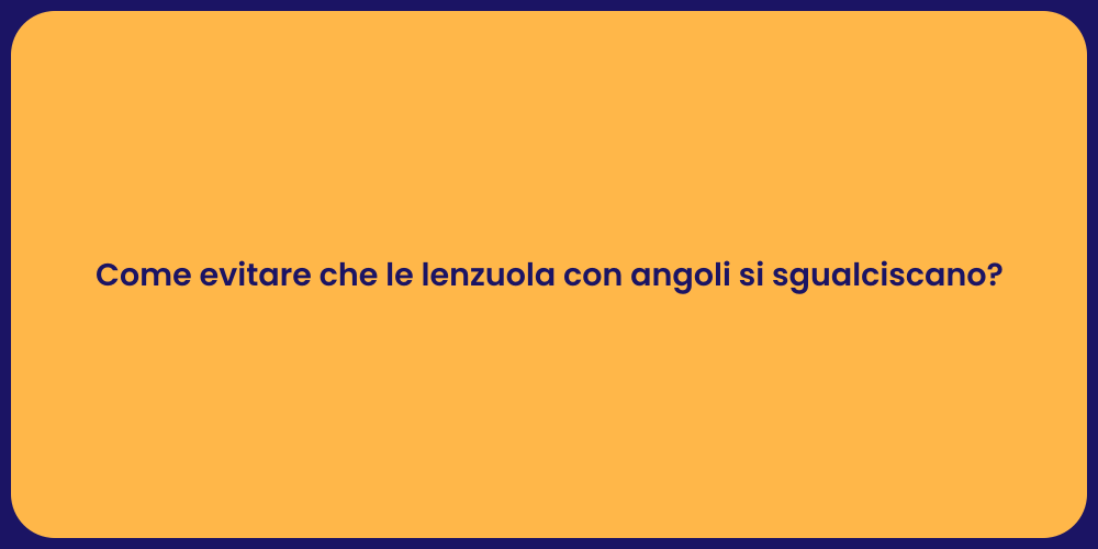 Come evitare che le lenzuola con angoli si sgualciscano?