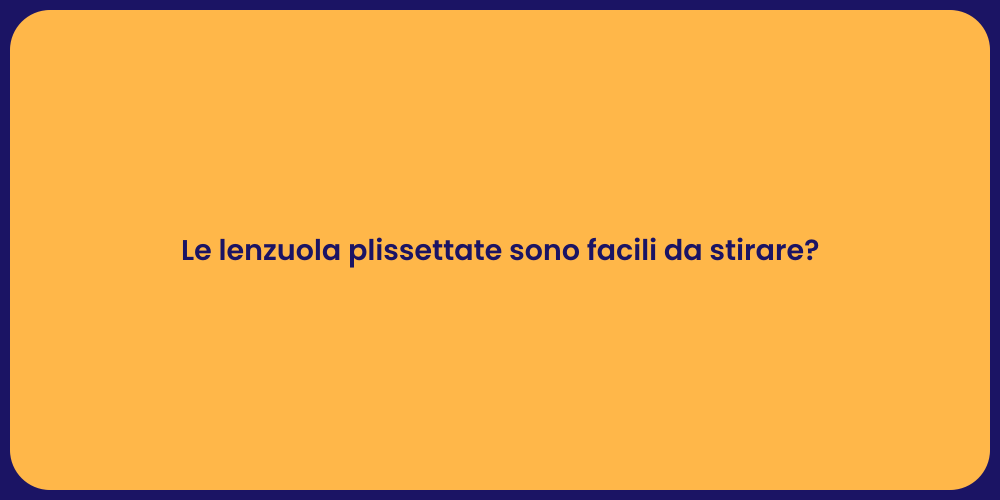 Le lenzuola plissettate sono facili da stirare?