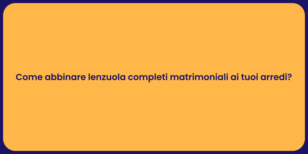 Come abbinare lenzuola completi matrimoniali ai tuoi arredi?