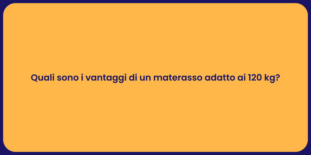 Quali sono i vantaggi di un materasso adatto ai 120 kg?