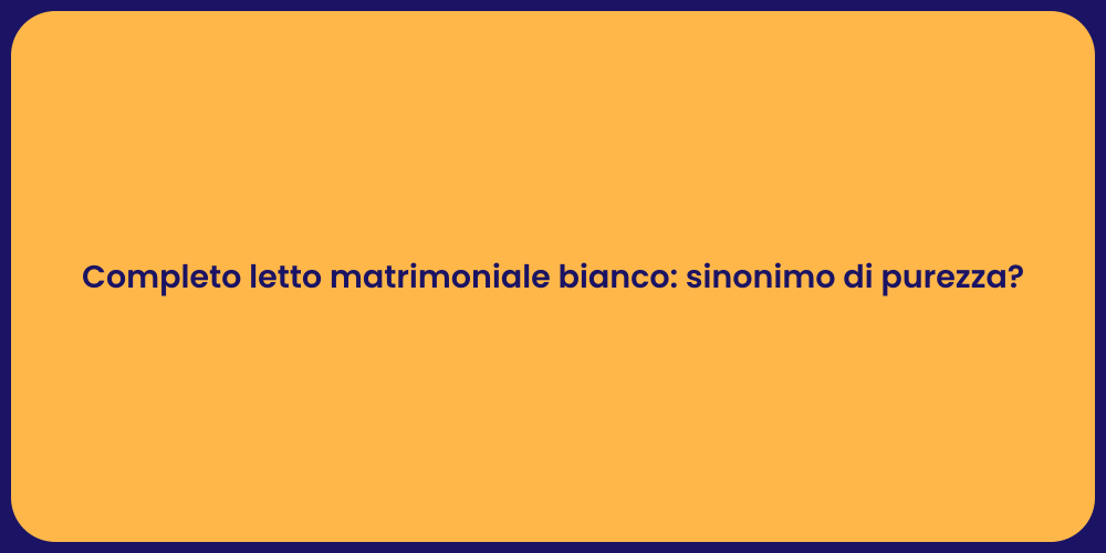 Completo letto matrimoniale bianco: sinonimo di purezza?