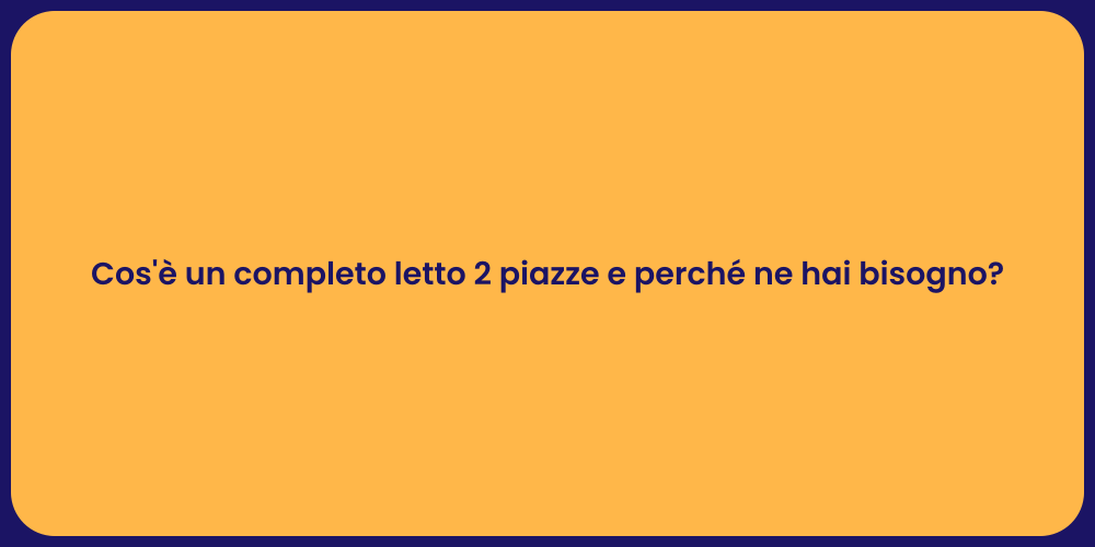 Cos'è un completo letto 2 piazze e perché ne hai bisogno?