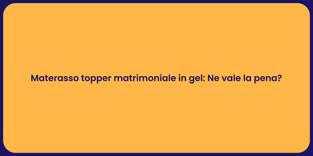 Materasso topper matrimoniale in gel: Ne vale la pena?