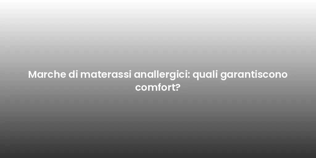 Marche di materassi anallergici: quali garantiscono comfort?
