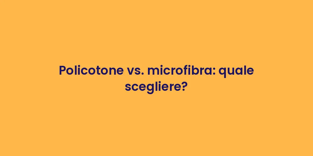 Policotone vs. microfibra: quale scegliere?