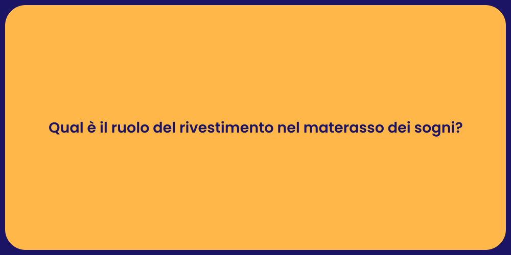 Qual è il ruolo del rivestimento nel materasso dei sogni?