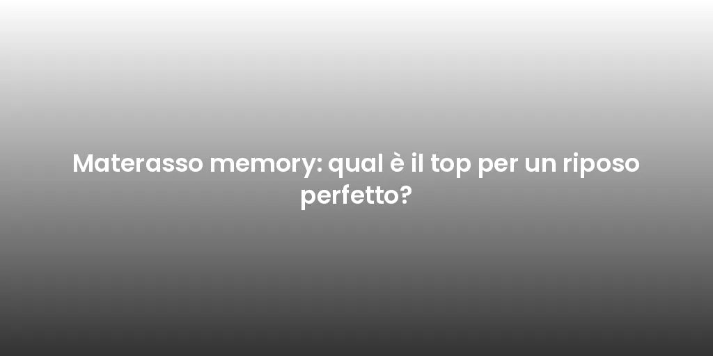 Materasso memory: qual è il top per un riposo perfetto?