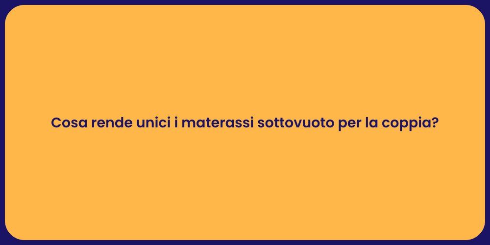 Cosa rende unici i materassi sottovuoto per la coppia?