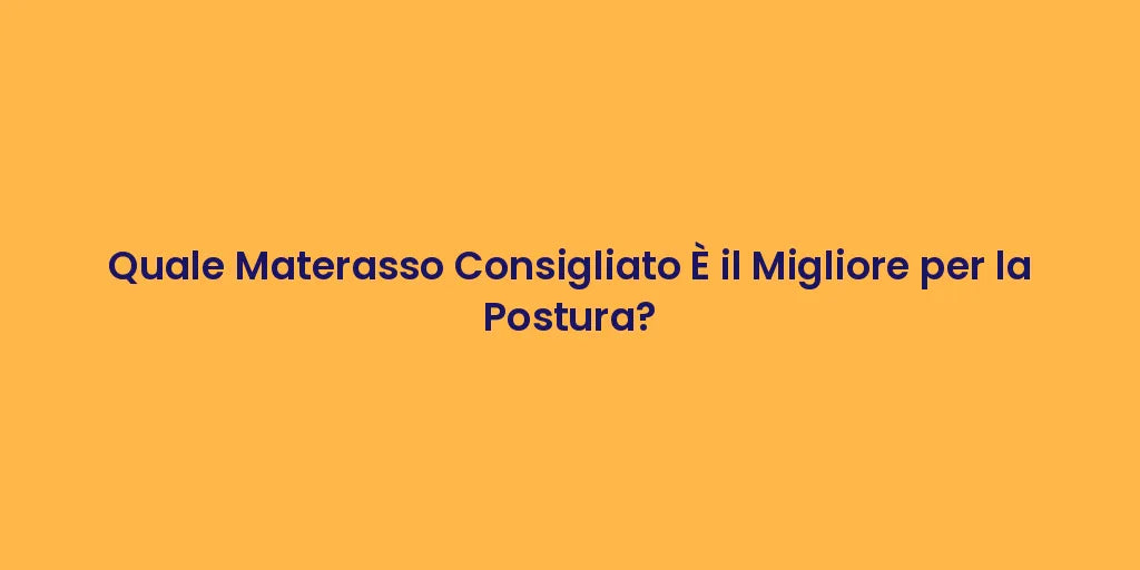 Quale Materasso Consigliato È il Migliore per la Postura?