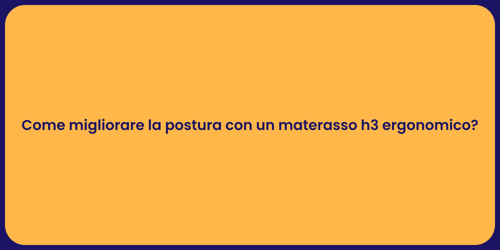 Come migliorare la postura con un materasso h3 ergonomico?