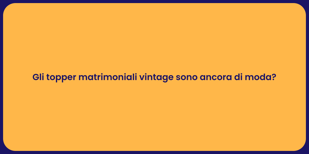 Gli topper matrimoniali vintage sono ancora di moda?