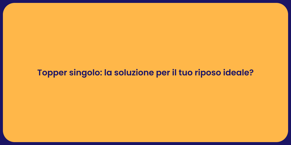 Topper singolo: la soluzione per il tuo riposo ideale?
