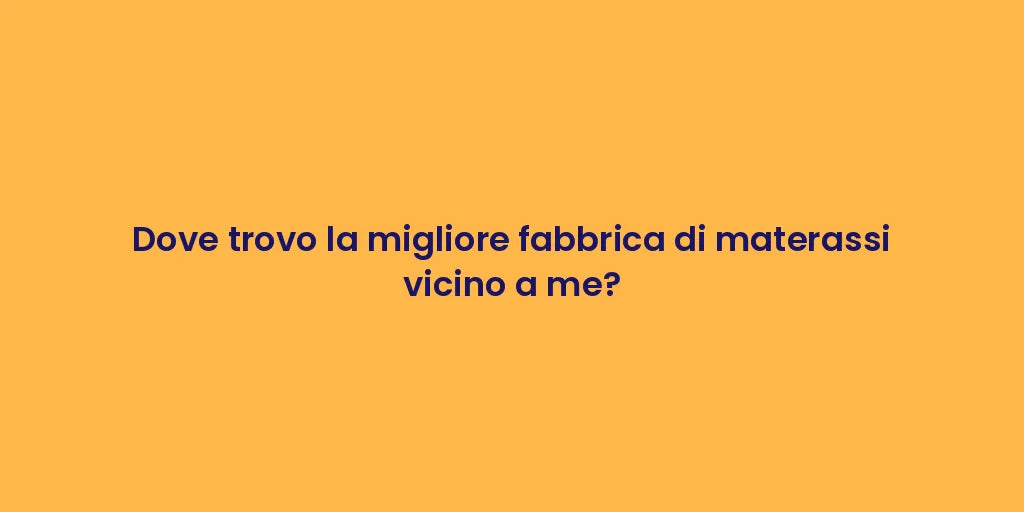 Dove trovo la migliore fabbrica di materassi vicino a me?