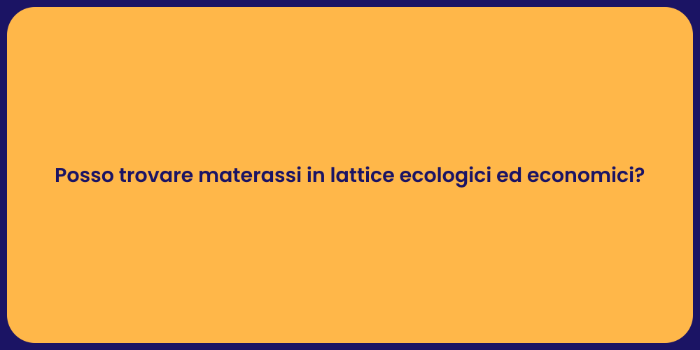 Posso trovare materassi in lattice ecologici ed economici?
