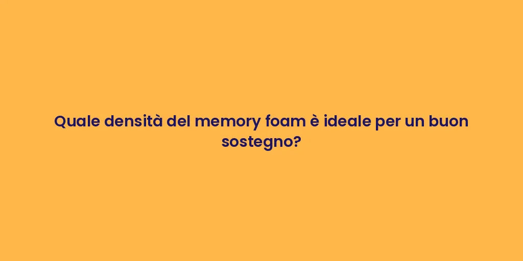 Quale densità del memory foam è ideale per un buon sostegno?