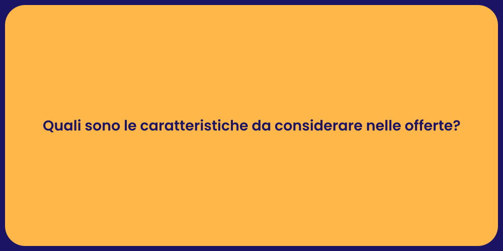 Quali sono le caratteristiche da considerare nelle offerte?