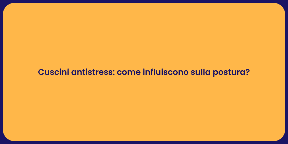 Cuscini antistress: come influiscono sulla postura?