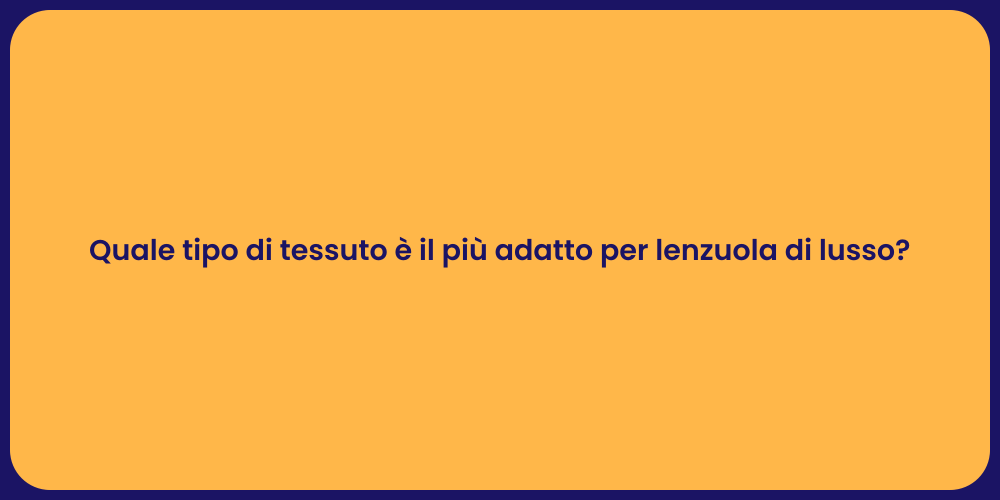 Quale tipo di tessuto è il più adatto per lenzuola di lusso?