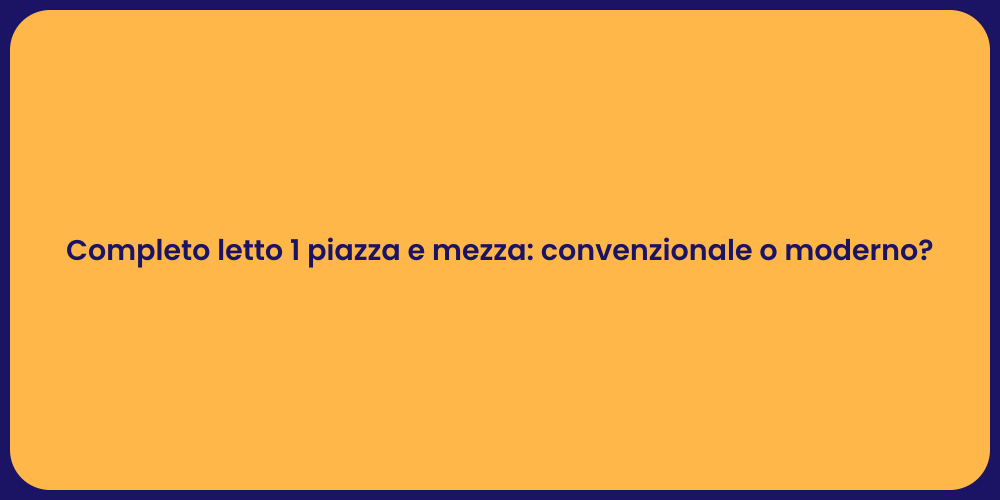 Completo letto 1 piazza e mezza: convenzionale o moderno?