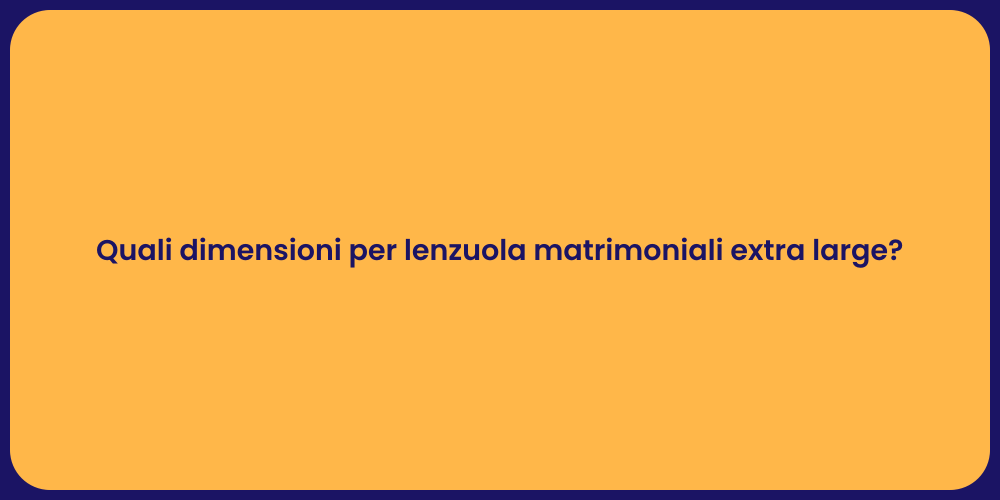 Quali dimensioni per lenzuola matrimoniali extra large?