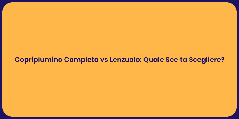 Copripiumino Completo vs Lenzuolo: Quale Scelta Scegliere?
