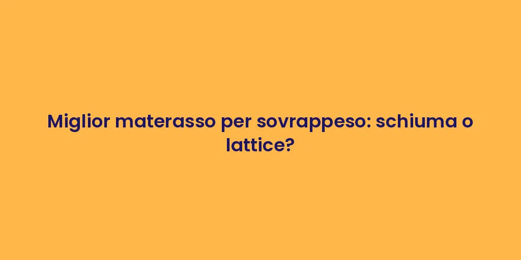 Miglior materasso per sovrappeso: schiuma o lattice?