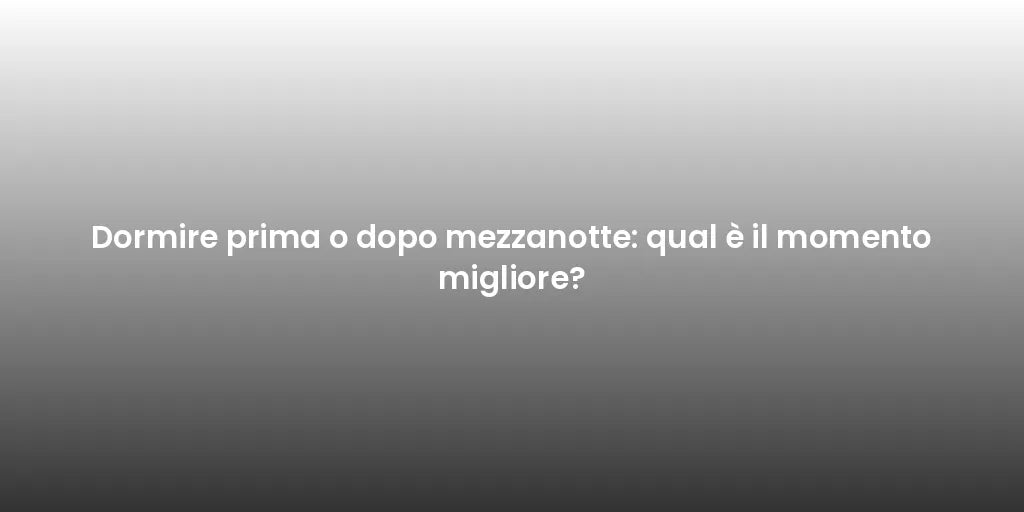 Dormire prima o dopo mezzanotte: qual è il momento migliore?
