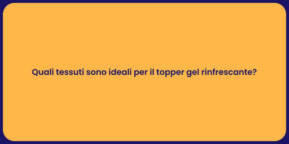 Quali tessuti sono ideali per il topper gel rinfrescante?