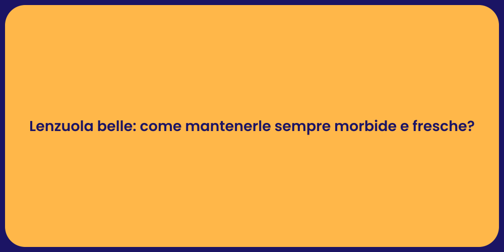 Lenzuola belle: come mantenerle sempre morbide e fresche?