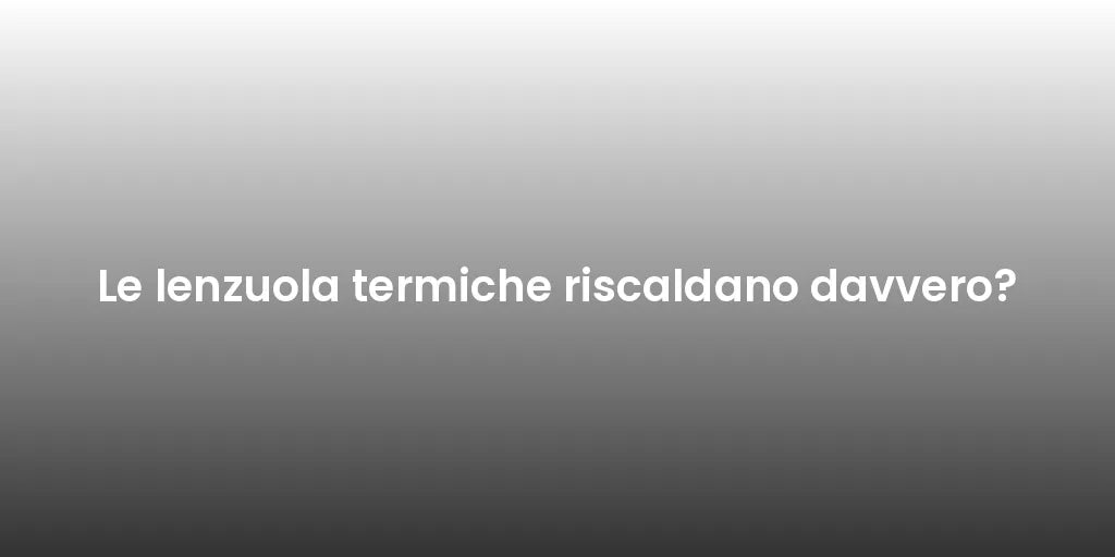 Le lenzuola termiche riscaldano davvero?