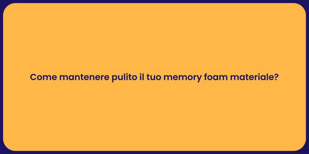 Come mantenere pulito il tuo memory foam materiale?