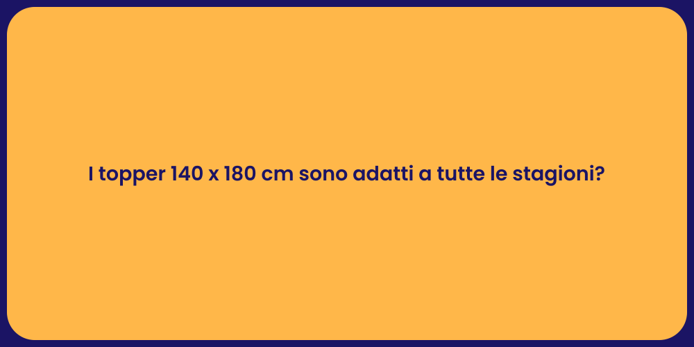 I topper 140 x 180 cm sono adatti a tutte le stagioni?