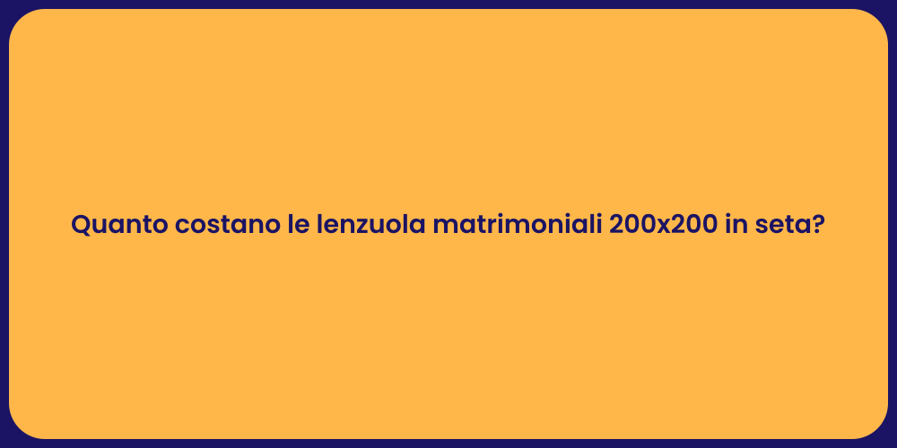 Quanto costano le lenzuola matrimoniali 200x200 in seta?