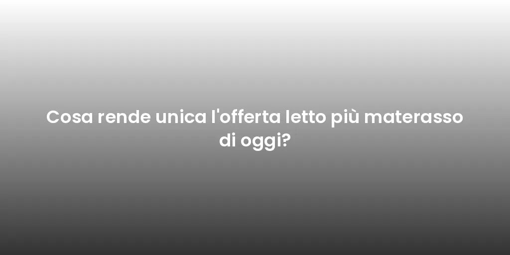 Cosa rende unica l'offerta letto più materasso di oggi?