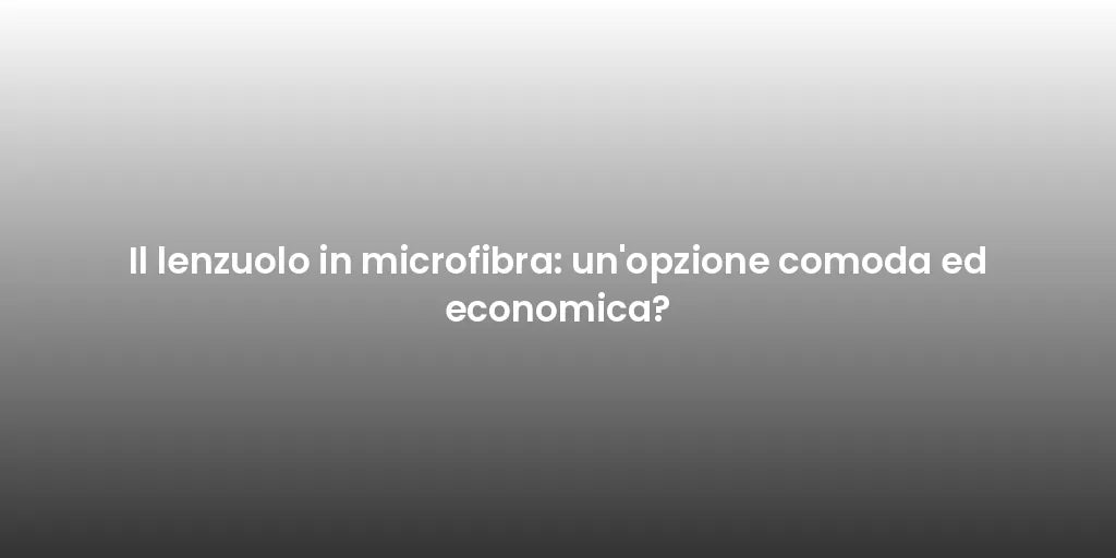 Il lenzuolo in microfibra: un'opzione comoda ed economica?