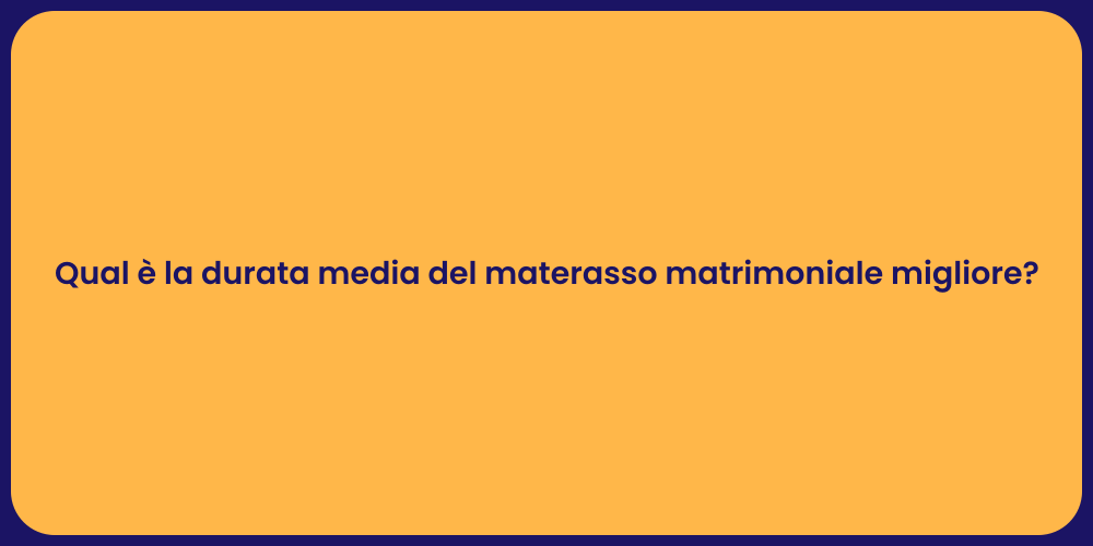 Qual è la durata media del materasso matrimoniale migliore?