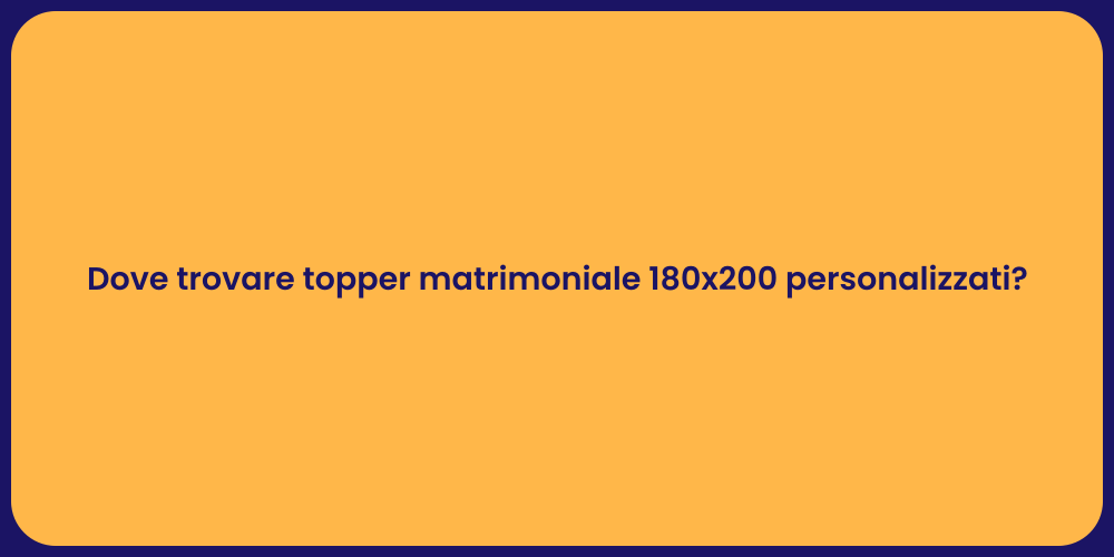 Dove trovare topper matrimoniale 180x200 personalizzati?