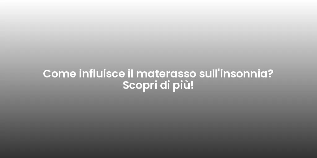 Come influisce il materasso sull'insonnia? Scopri di più!