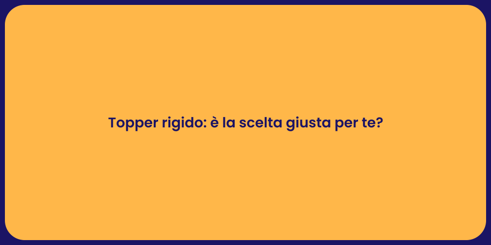 Topper rigido: è la scelta giusta per te?