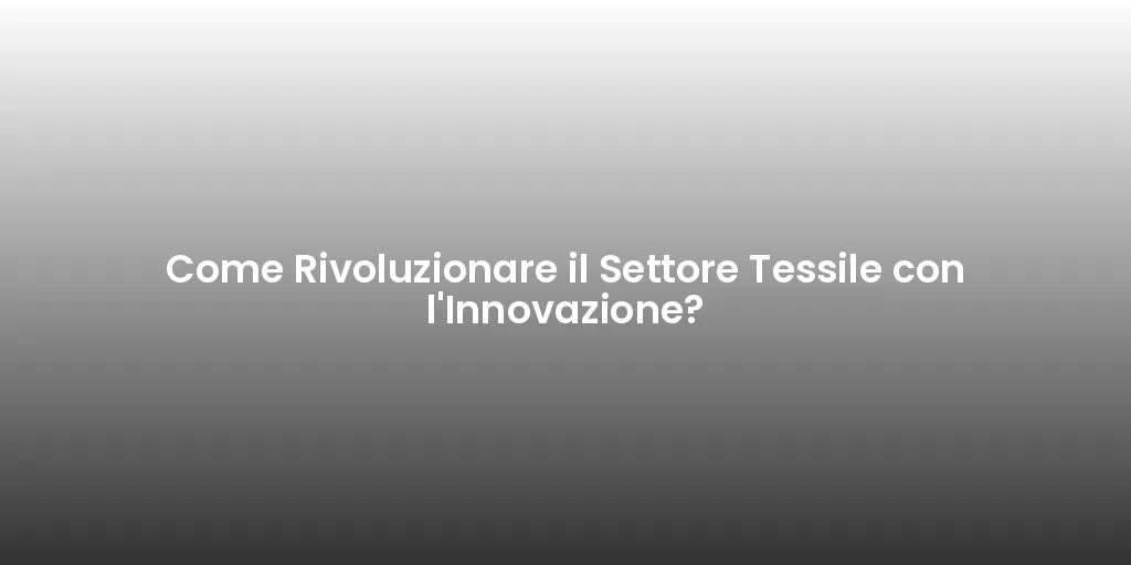 Come Rivoluzionare il Settore Tessile con l'Innovazione?