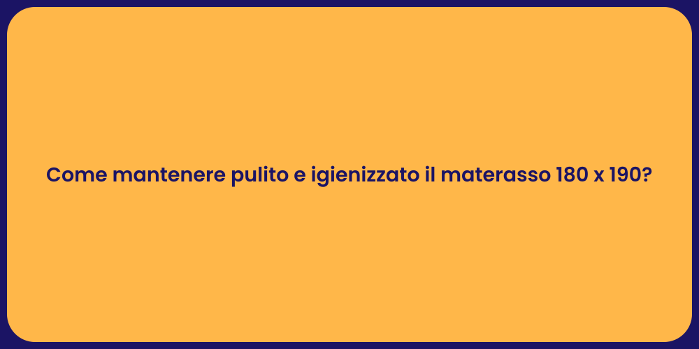 Come mantenere pulito e igienizzato il materasso 180 x 190?