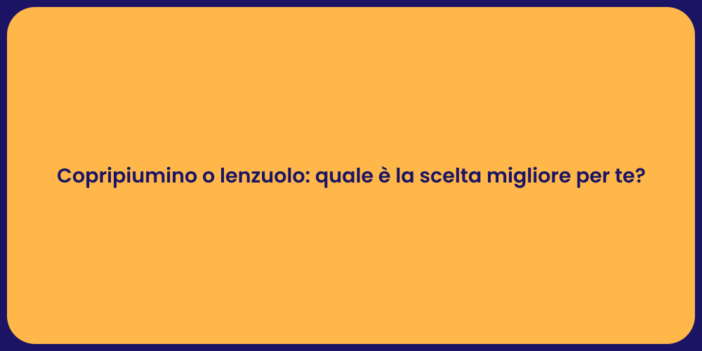 Copripiumino o lenzuolo: quale è la scelta migliore per te?