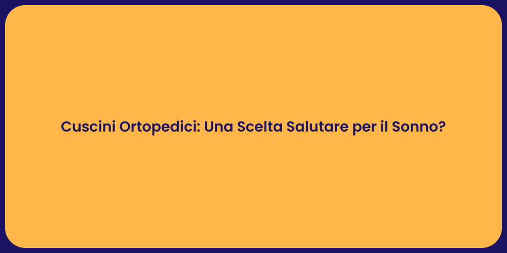 Cuscini Ortopedici: Una Scelta Salutare per il Sonno?