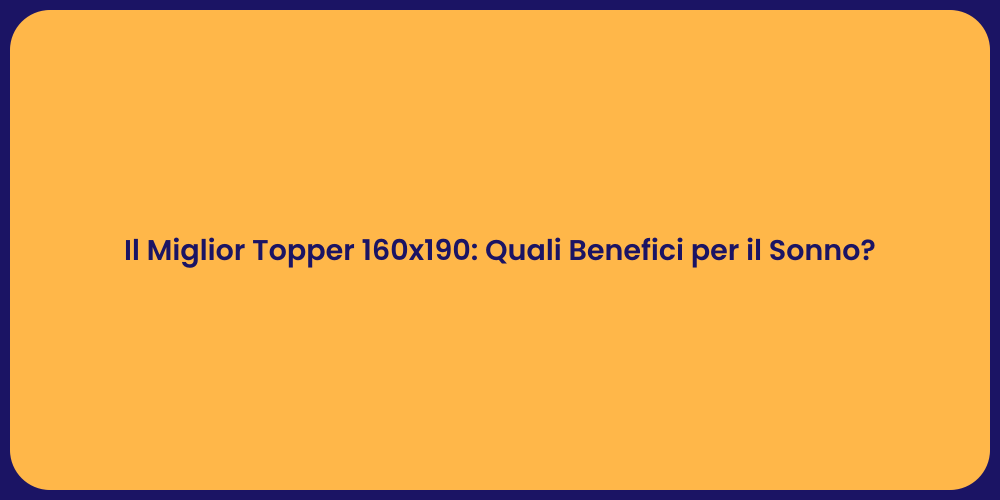 Il Miglior Topper 160x190: Quali Benefici per il Sonno?