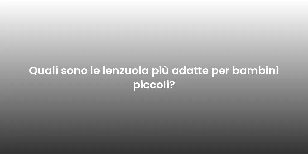 Quali sono le lenzuola più adatte per bambini piccoli?